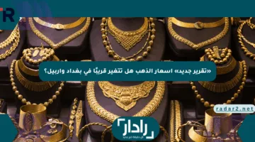 «تقرير جديد» أسعار الذهب هل تتغير قريبًا في بغداد وأربيل؟